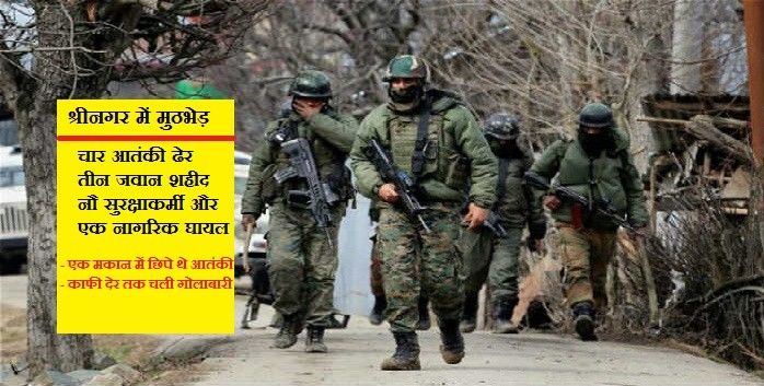 श्रीनगर : मुठभेड़ में 4  आतंकी ढेर, 3 जवान शहीद